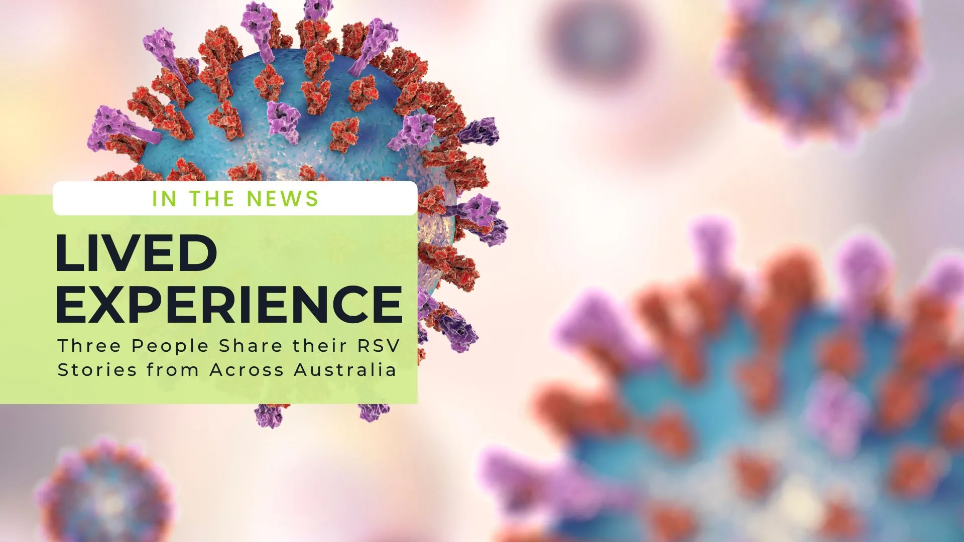 Stylised virus cells in background, blue spheres with red and purple spikes. Green box overlay reading: In the news, Lived experience, Three People Share their RSV Stories from Across Australia